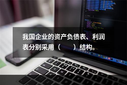 我国企业的资产负债表、利润表分别采用（　　）结构。