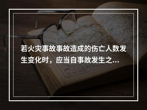 若火灾事故事故造成的伤亡人数发生变化时，应当自事故发生之日起