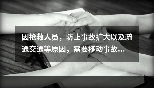 因抢救人员，防止事故扩大以及疏通交通等原因，需要移动事故现场