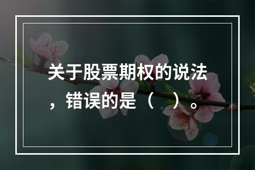 关于股票期权的说法，错误的是（　）。