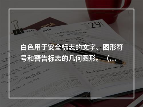 白色用于安全标志的文字、图形符号和警告标志的几何图形。（）