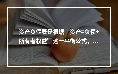 资产负债表是根据“资产=负债+所有者权益”这一平衡公式，按照