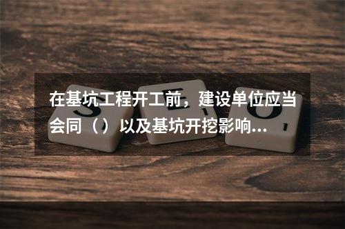 在基坑工程开工前，建设单位应当会同（ ）以及基坑开挖影响范围