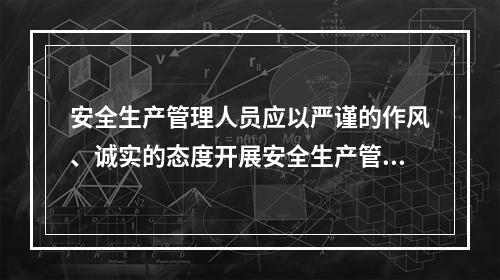 安全生产管理人员应以严谨的作风、诚实的态度开展安全生产管理工