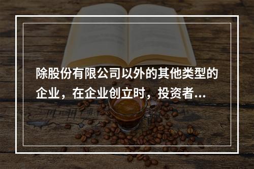 除股份有限公司以外的其他类型的企业，在企业创立时，投资者认缴