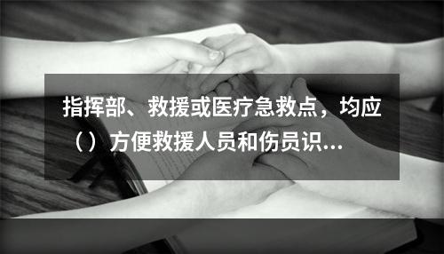 指挥部、救援或医疗急救点，均应（ ）方便救援人员和伤员识别。