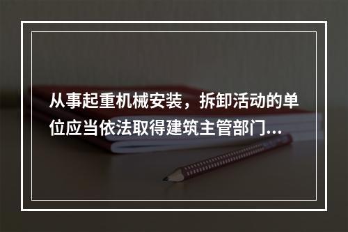 从事起重机械安装，拆卸活动的单位应当依法取得建筑主管部门颁发