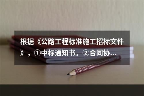 根据《公路工程标准施工招标文件》，①中标通知书。②合同协议书