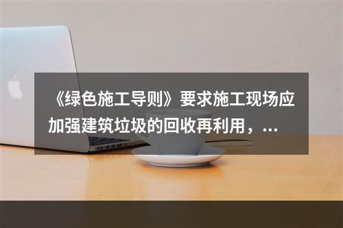 《绿色施工导则》要求施工现场应加强建筑垃圾的回收再利用，对于