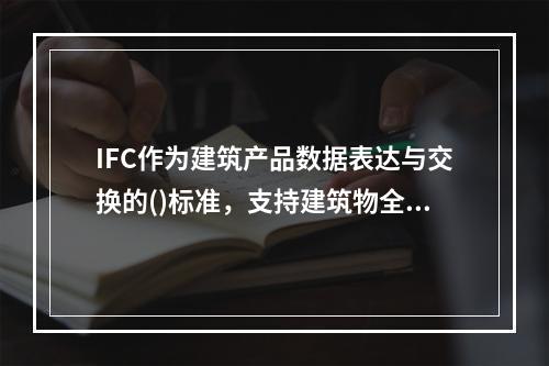 IFC作为建筑产品数据表达与交换的()标准，支持建筑物全生命