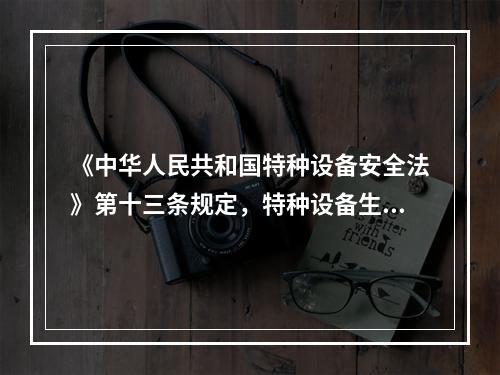 《中华人民共和国特种设备安全法》第十三条规定，特种设备生产、