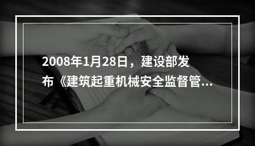 2008年1月28日，建设部发布《建筑起重机械安全监督管理规