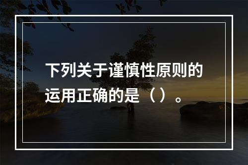 下列关于谨慎性原则的运用正确的是（ ）。