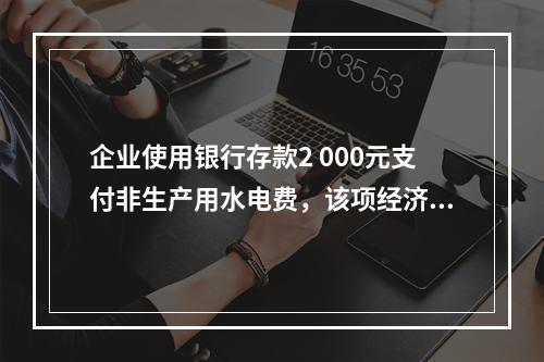 企业使用银行存款2 000元支付非生产用水电费，该项经济业务