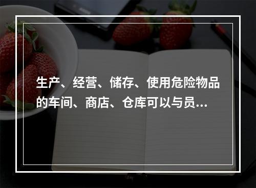 生产、经营、储存、使用危险物品的车间、商店、仓库可以与员工宿