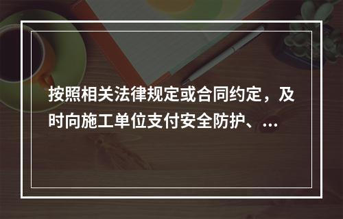 按照相关法律规定或合同约定，及时向施工单位支付安全防护、文明