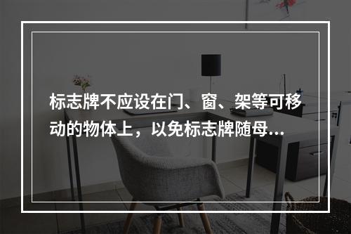 标志牌不应设在门、窗、架等可移动的物体上，以免标志牌随母体物