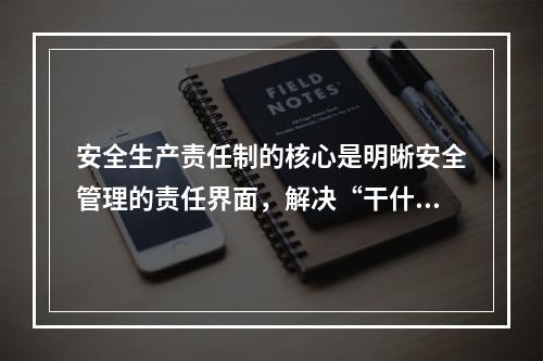 安全生产责任制的核心是明晰安全管理的责任界面，解决“干什么，