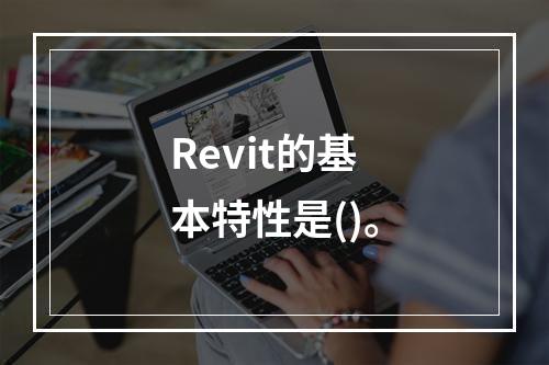 Revit的基本特性是()。