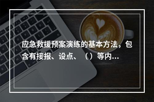 应急救援预案演练的基本方法，包含有接报、设点、（ ）等内容。