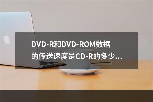 DVD-R和DVD-ROM数据的传送速度是CD-R的多少倍？