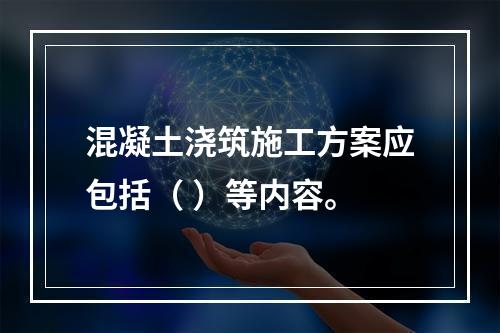 混凝土浇筑施工方案应包括（ ）等内容。