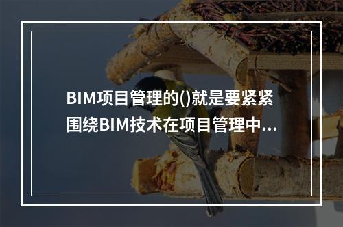 BIM项目管理的()就是要紧紧围绕BIM技术在项目管理中进行