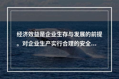 经济效益是企业生存与发展的前提。对企业生产实行合理的安全管理