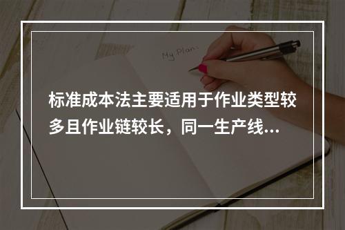 标准成本法主要适用于作业类型较多且作业链较长，同一生产线生产