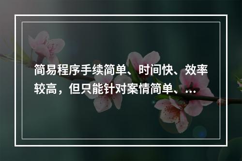 简易程序手续简单、时间快、效率较高，但只能针对案情简单、清楚