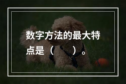 数字方法的最大特点是（　　）。