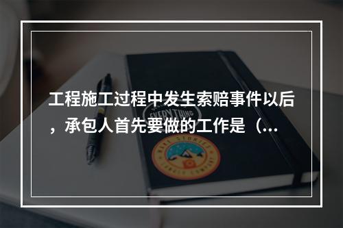 工程施工过程中发生索赔事件以后，承包人首先要做的工作是（　