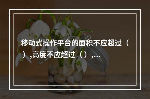 移动式操作平台的面积不应超过（ ）,高度不应超过（ ）,高宽