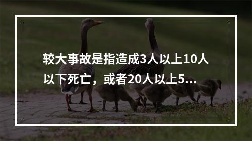 较大事故是指造成3人以上10人以下死亡，或者20人以上50人