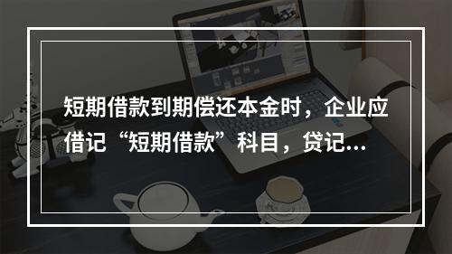 短期借款到期偿还本金时，企业应借记“短期借款”科目，贷记“银