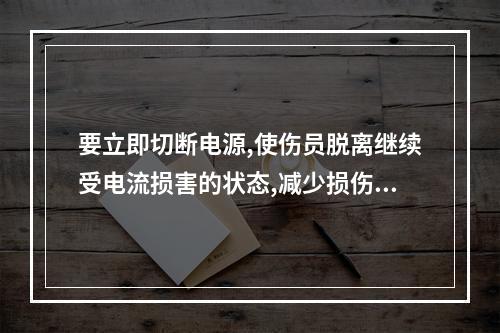 要立即切断电源,使伤员脱离继续受电流损害的状态,减少损伤程度