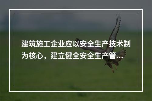 建筑施工企业应以安全生产技术制为核心，建立健全安全生产管理制