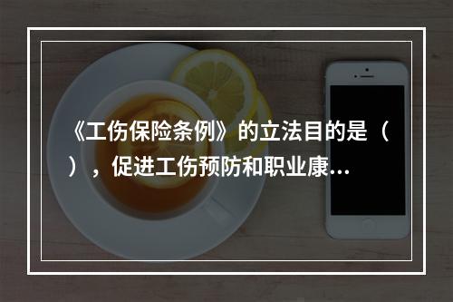 《工伤保险条例》的立法目的是（ ），促进工伤预防和职业康复，