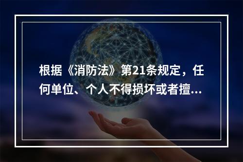 根据《消防法》第21条规定，任何单位、个人不得损坏或者擅自挪