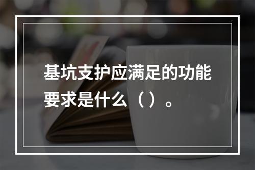 基坑支护应满足的功能要求是什么（ ）。