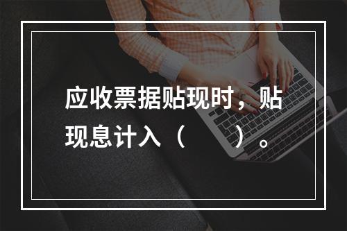 应收票据贴现时，贴现息计入（　　）。