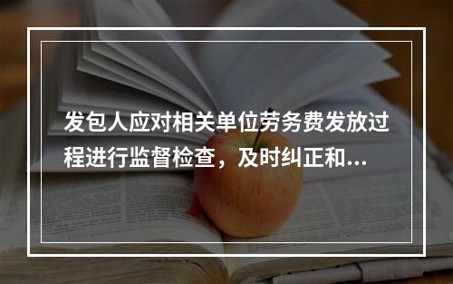 发包人应对相关单位劳务费发放过程进行监督检查，及时纠正和处理