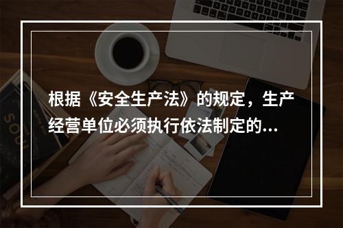 根据《安全生产法》的规定，生产经营单位必须执行依法制定的保障