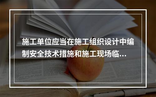 施工单位应当在施工组织设计中编制安全技术措施和施工现场临时用