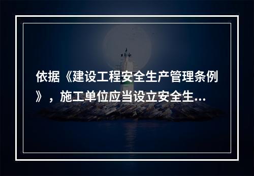 依据《建设工程安全生产管理条例》，施工单位应当设立安全生产（