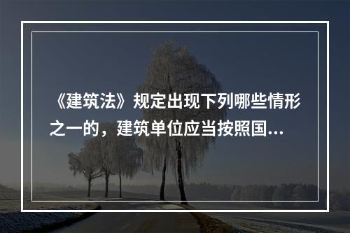 《建筑法》规定出现下列哪些情形之一的，建筑单位应当按照国家有