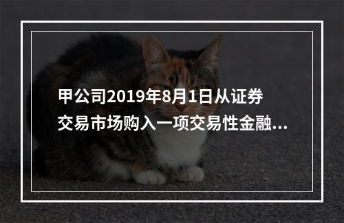 甲公司2019年8月1日从证券交易市场购入一项交易性金融资产