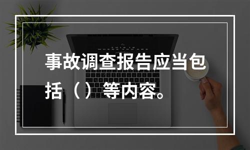 事故调查报告应当包括（ ）等内容。