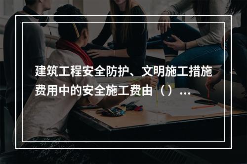 建筑工程安全防护、文明施工措施费用中的安全施工费由（ ）组成