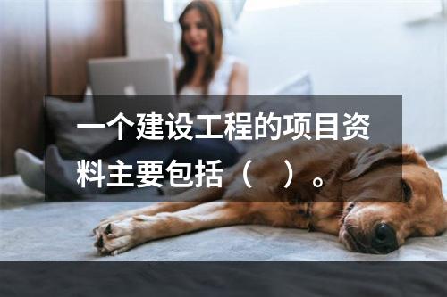 一个建设工程的项目资料主要包括（　）。